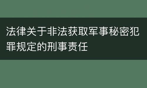 法律关于非法获取军事秘密犯罪规定的刑事责任
