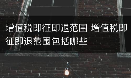 增值税即征即退范围 增值税即征即退范围包括哪些