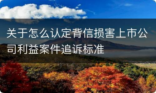 关于怎么认定背信损害上市公司利益案件追诉标准