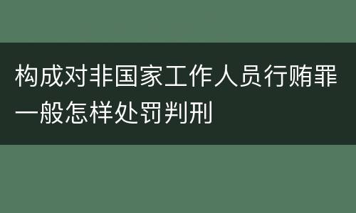 构成对非国家工作人员行贿罪一般怎样处罚判刑