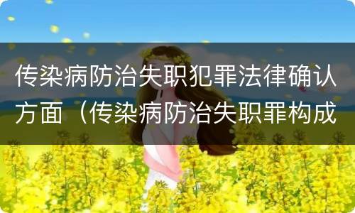 传染病防治失职犯罪法律确认方面（传染病防治失职罪构成要件）