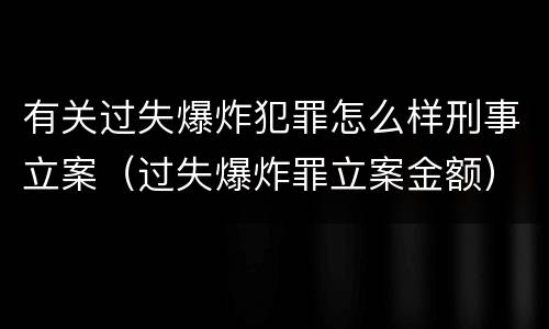 有关过失爆炸犯罪怎么样刑事立案（过失爆炸罪立案金额）