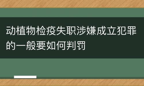 动植物检疫失职涉嫌成立犯罪的一般要如何判罚