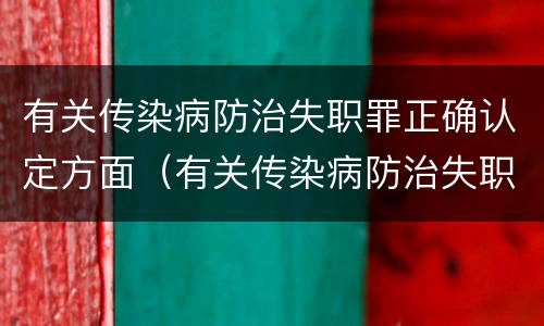 有关传染病防治失职罪正确认定方面（有关传染病防治失职罪正确认定方面的规定）