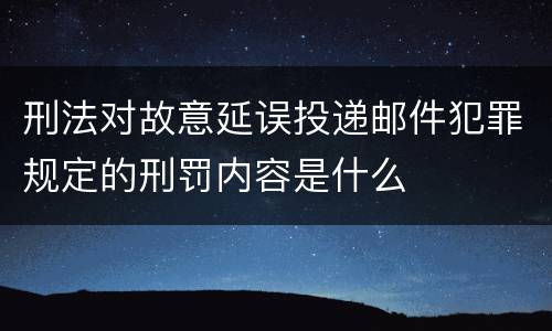 刑法对故意延误投递邮件犯罪规定的刑罚内容是什么