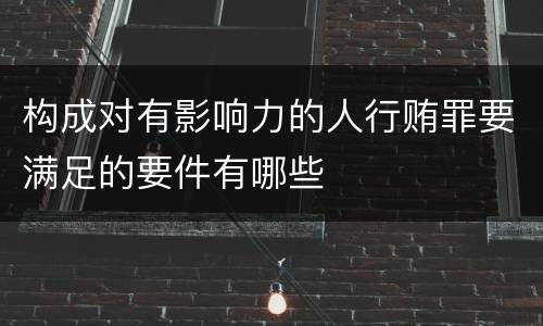 构成对有影响力的人行贿罪要满足的要件有哪些