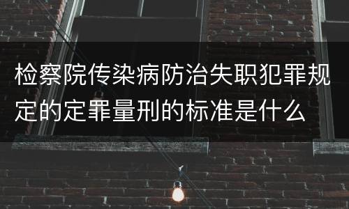 检察院传染病防治失职犯罪规定的定罪量刑的标准是什么