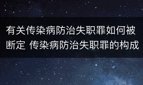 有关传染病防治失职罪如何被断定 传染病防治失职罪的构成要件