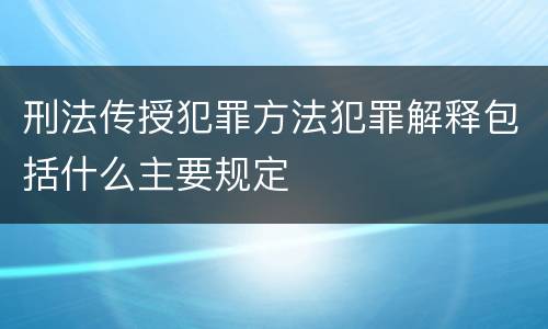刑法传授犯罪方法犯罪解释包括什么主要规定