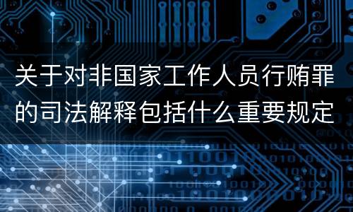关于对非国家工作人员行贿罪的司法解释包括什么重要规定