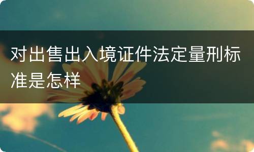 对出售出入境证件法定量刑标准是怎样