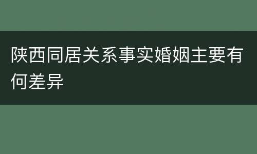 陕西同居关系事实婚姻主要有何差异