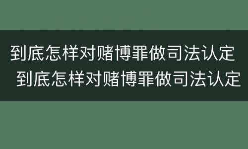 到底怎样对赌博罪做司法认定 到底怎样对赌博罪做司法认定呢