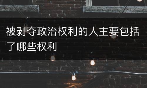 被剥夺政治权利的人主要包括了哪些权利