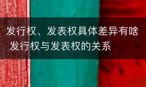 发行权、发表权具体差异有啥 发行权与发表权的关系