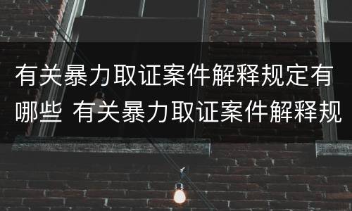有关暴力取证案件解释规定有哪些 有关暴力取证案件解释规定有哪些法律