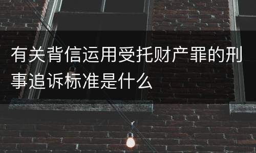 有关背信运用受托财产罪的刑事追诉标准是什么