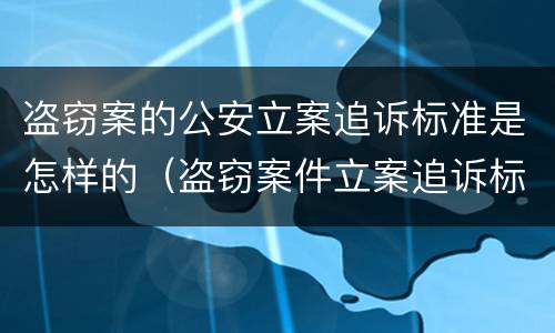 盗窃案的公安立案追诉标准是怎样的（盗窃案件立案追诉标准）