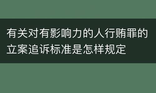 有关对有影响力的人行贿罪的立案追诉标准是怎样规定