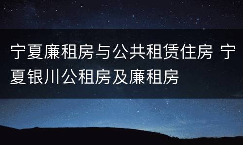 宁夏廉租房与公共租赁住房 宁夏银川公租房及廉租房