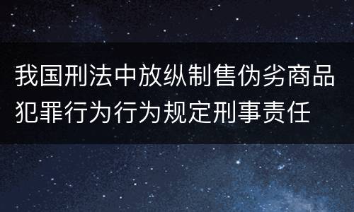 我国刑法中放纵制售伪劣商品犯罪行为行为规定刑事责任