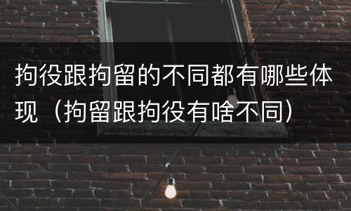 拘役跟拘留的不同都有哪些体现（拘留跟拘役有啥不同）