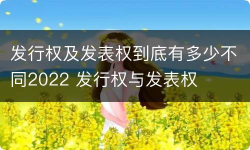 发行权及发表权到底有多少不同2022 发行权与发表权