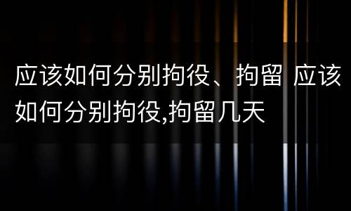 应该如何分别拘役、拘留 应该如何分别拘役,拘留几天