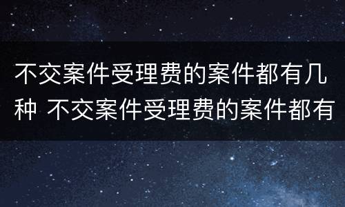不交案件受理费的案件都有几种 不交案件受理费的案件都有几种情形
