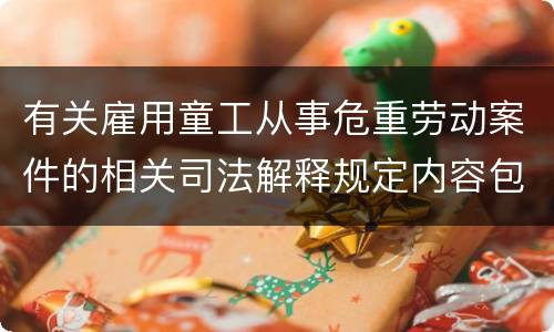 有关雇用童工从事危重劳动案件的相关司法解释规定内容包括什么
