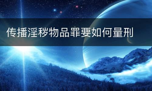 传播淫秽物品罪要如何量刑