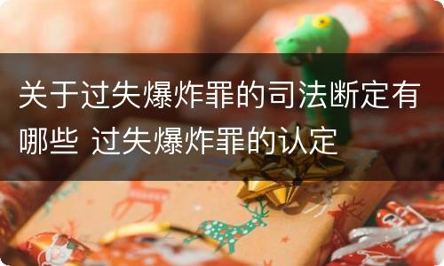 关于过失爆炸罪的司法断定有哪些 过失爆炸罪的认定