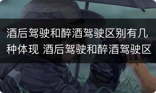 酒后驾驶和醉酒驾驶区别有几种体现 酒后驾驶和醉酒驾驶区别有几种体现
