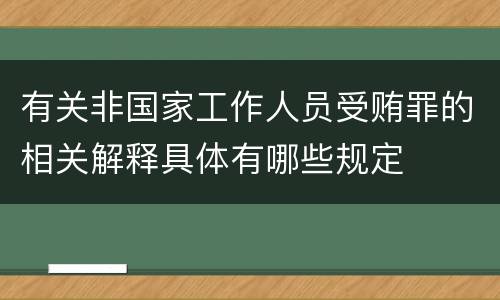 有关非国家工作人员受贿罪的相关解释具体有哪些规定