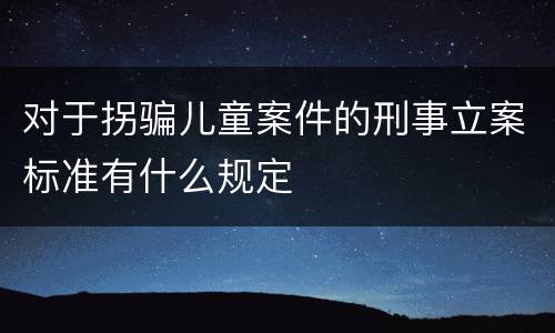 对于拐骗儿童案件的刑事立案标准有什么规定