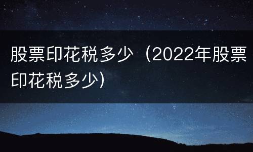 股票印花税多少（2022年股票印花税多少）
