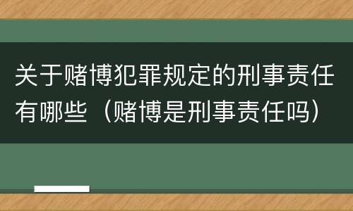 关于赌博犯罪规定的刑事责任有哪些（赌博是刑事责任吗）
