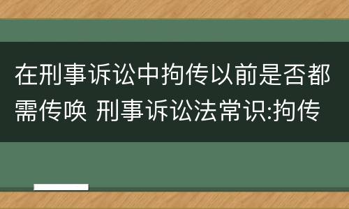 在刑事诉讼中拘传以前是否都需传唤 刑事诉讼法常识:拘传与传唤的区别