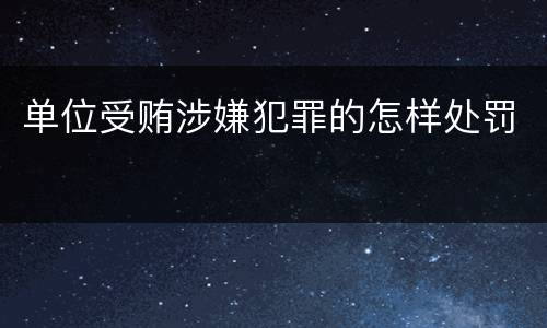 单位受贿涉嫌犯罪的怎样处罚