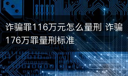 诈骗罪116万元怎么量刑 诈骗176万罪量刑标准