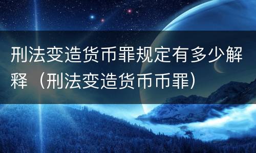 刑法变造货币罪规定有多少解释（刑法变造货币币罪）