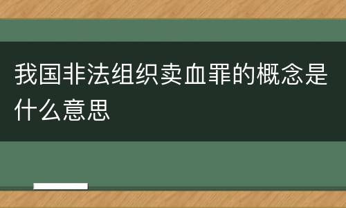 我国非法组织卖血罪的概念是什么意思