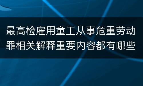 最高检雇用童工从事危重劳动罪相关解释重要内容都有哪些