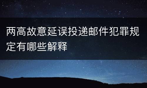两高故意延误投递邮件犯罪规定有哪些解释