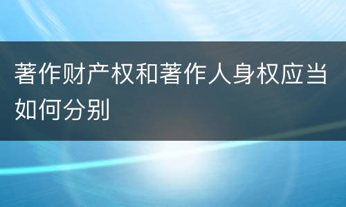 著作财产权和著作人身权应当如何分别