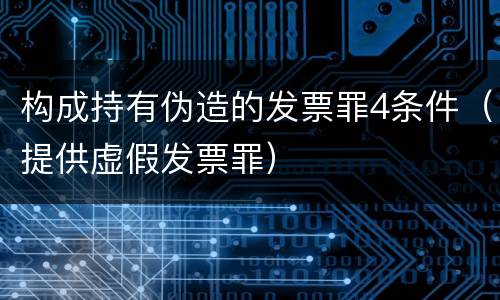 构成持有伪造的发票罪4条件（提供虚假发票罪）
