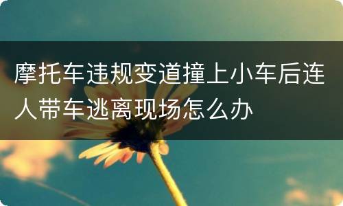 摩托车违规变道撞上小车后连人带车逃离现场怎么办