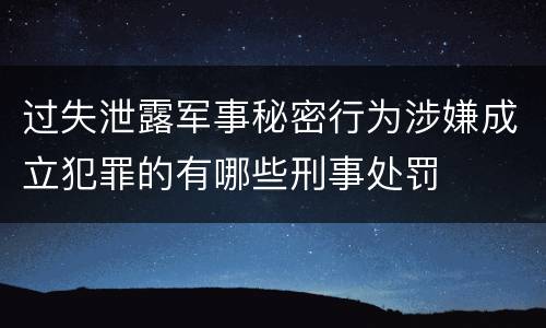 过失泄露军事秘密行为涉嫌成立犯罪的有哪些刑事处罚