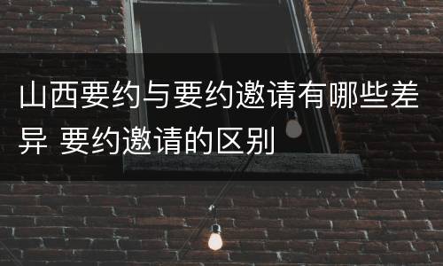 山西要约与要约邀请有哪些差异 要约邀请的区别