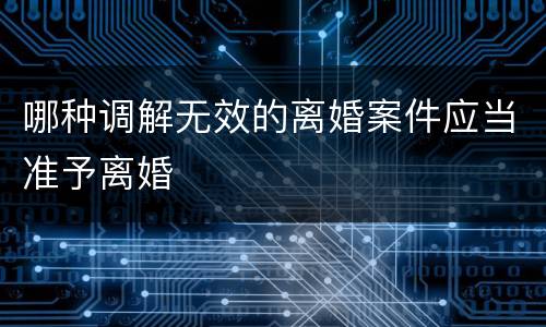哪种调解无效的离婚案件应当准予离婚
